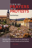 Turning prayers into protests religious-based activism and its challenge to state power in socialist Slovakia and East Germany /