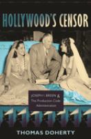 Hollywood's censor : Joseph I. Breen & the Production Code Administration /