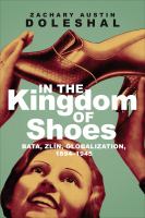 In the kingdom of shoes : Bata, Zlín, globalization, 1894-1945 /