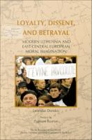 Loyalty, Dissent, and Betrayal : Modern Lithuania and East-Central European Moral Imagination.