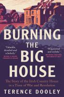 Burning the big house : the story of the Irish country house in a time of war and revolution /
