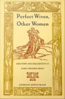 Perfect wives, other women : adultery and inquisition in early modern Spain /