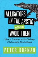 Alligators in the Arctic and how to avoid them : science, economics and the challenge of catastrophic climate change /