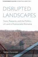 Disrupted landscapes state, peasants and the politics of land in postsocialist Romania /