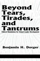 Beyond tears, tirades, and tantrums clinical simulations for school leader development /