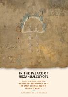 In the palace of Nezahualcoyotl : painting manuscripts, writing the pre-Hispanic past in early colonial period Tetzcoco, Mexico /