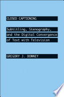 Closed Captioning : Subtitling, Stenography, and the Digital Convergence of Text with Television.