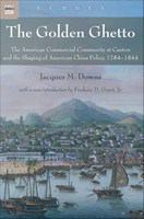 The Golden Ghetto : The American Commercial Community at Canton and the Shaping of American China Policy, 1784-1844.