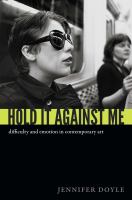 Hold it against me : difficulty and emotion in contemporary art /