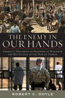 The enemy in our hands : America's treatment of enemy prisoners of war, from the Revolution to the War on Terror /