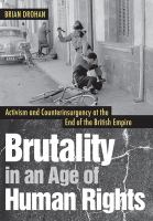 Brutality in an Age of Human Rights : Activism and Counterinsurgency at the End of the British Empire.