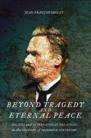 Beyond tragedy and eternal peace : politics and international relations in the thought of Friedrich Nietzsche /