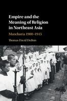 Empire and the meaning of religion in Northeast Asia Manchuria 1900-1945 /