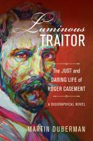 Luminous traitor : the just and daring life of Roger Casement, a biographical novel /