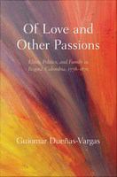 Of love and other passions elites, politics, and family in Bogotá, Colombia, 1778-1870 /