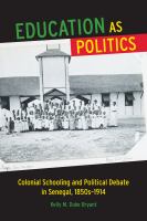 Education as politics colonial schooling and political debate in Senegal, 1850s-1914 /