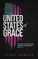 United States of grace a memoir of homelessness, addiction, incarceration, and hope /