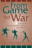 From Game to War and Other Psychoanalytic Essays on Folklore : And Other Psychoanalytic Essays on Folklore.