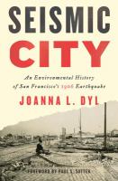 Seismic city : an environmental history of San Francisco's 1906 earthquake /