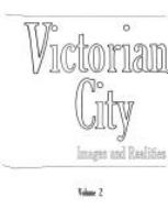 The Victorian city; images and realities /