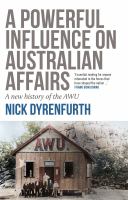A powerful influence on Australian affairs a new history of the AWU /