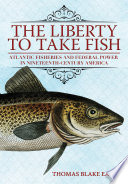 The liberty to take fish : Atlantic fisheries and federal power in nineteenth-century America /