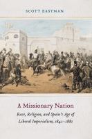 A missionary nation : race, religion, and Spain's age of liberal imperialism, 1841-1881 /