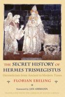 The secret history of Hermes Trismegistus hermeticism from ancient to modern times /