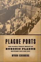 Plague ports the global urban impact of bubonic plague,1894-1901 /