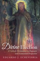 Divine election a Catholic orientation in dogmatic and ecumenical perspective /