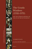 The Gouda windows (1552-1572) art and Catholic renewal on the eve of the Dutch Revolt /