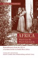 Africa: What it gave me, what it took from me remembrances from my life as a German settler in South West Africa /