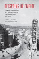 Offspring of empire : the Koch'ang Kims and the colonial origins of Korean capitalism, 1876-1945 /