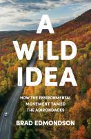 A wild idea : how the environmental movement tamed the Adirondacks /