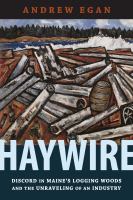Haywire : discord in Maine's logging woods and the unraveling of an industry /