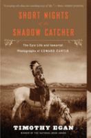 Short nights of the shadow catcher : the epic life and immortal photographs of Edward Curtis /