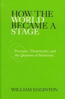 How the world became a stage presence, theatricality, and the question of modernity /