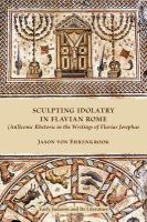 Sculpting idolatry in Flavian Rome (an)iconic rhetoric in the writings of Flavius Josephus /