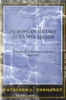 European metals in native hands rethinking the dynamics of technological change, 1640-1683 /