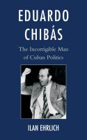 Eduardo Chibás : The Incorrigible Man of Cuban Politics.