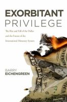 Exorbitant privilege : the rise and fall of the dollar and the future of the international monetary system /