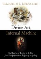 Divine art, infernal machine : the reception of printing in the West from first impressions to the sense of an ending /
