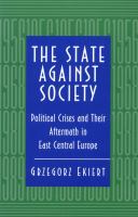 The State against Society : Political Crises and Their Aftermath in East Central Europe.