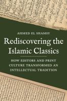 Rediscovering the Islamic classics : how editors and print culture transformed an intellectual tradition /