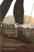 Blood Ground : Colonialism, Missions, and the Contest for Christianity in the Caoe Colony and Britain, 1799-1853.