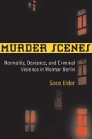 Murder scenes normality, deviance, and criminal violence in Weimar Berlin /