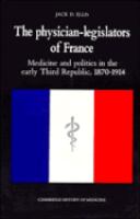 The physician-legislators of France : medicine and politics in the early Third Republic, 1870-1914 /