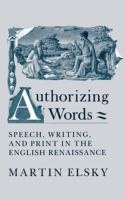 Authorizing Words : Speech, Writing, and Print in the English Renaissance.