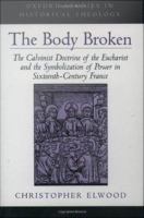 The Body Broken : The Calvinist Doctrine of the Eucharist and the Symbolization of Power in Sixteenth-Century France.