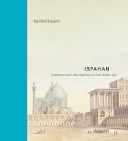 Isfahan : architecture and urban experience in early modern Iran /